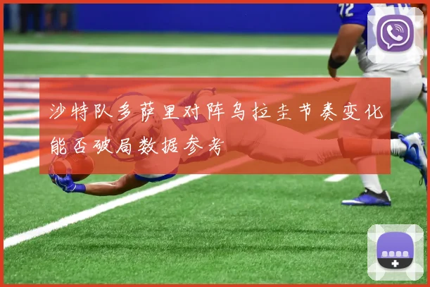 沙特队多萨里对阵乌拉圭节奏变化能否破局数据参考