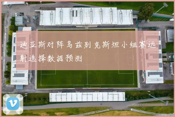 迪亚斯对阵乌兹别克斯坦小组赛远射选择数据预测