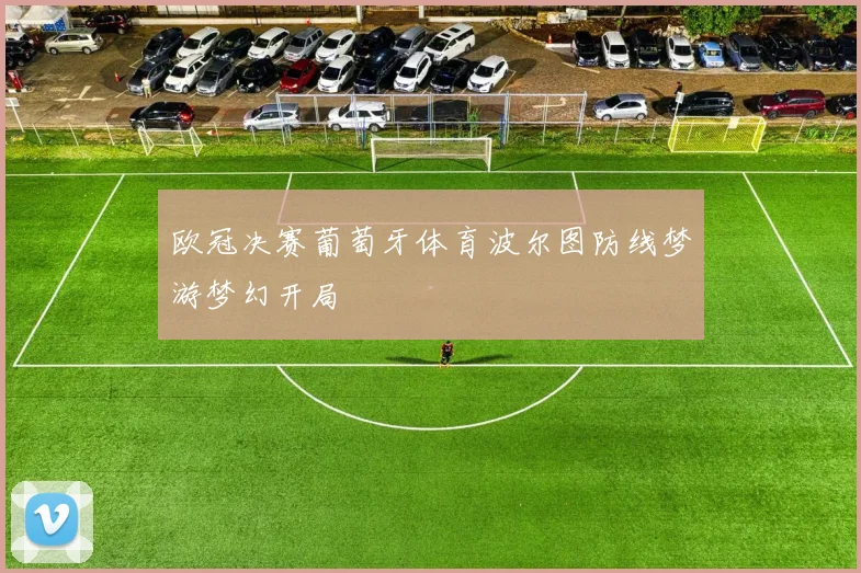 欧冠决赛葡萄牙体育波尔图防线梦游梦幻开局