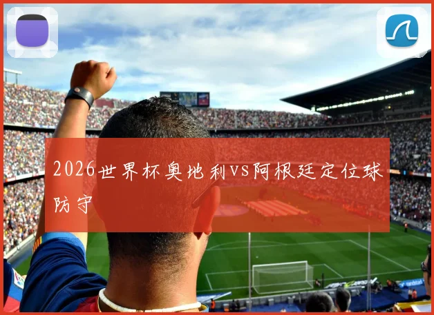 2026世界杯奥地利vs阿根廷定位球防守