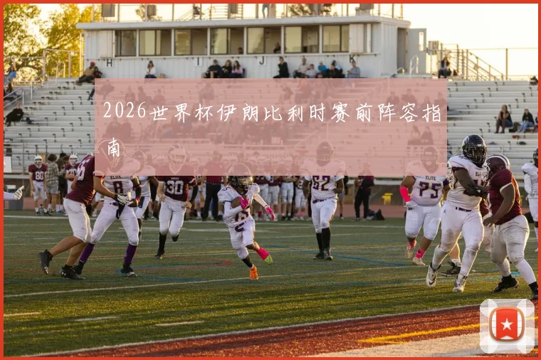 2026世界杯伊朗比利时赛前阵容指南