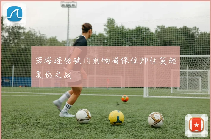 若塔连场破门利物浦保住帅位英超复仇之战