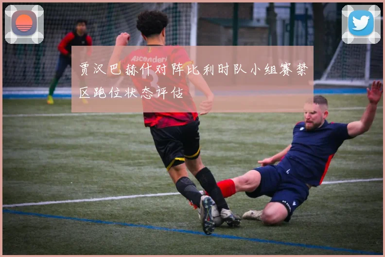 贾汉巴赫什对阵比利时队小组赛禁区跑位状态评估