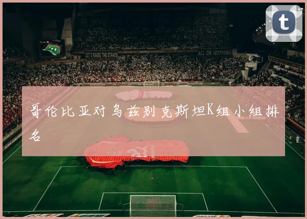 哥伦比亚对乌兹别克斯坦K组小组排名