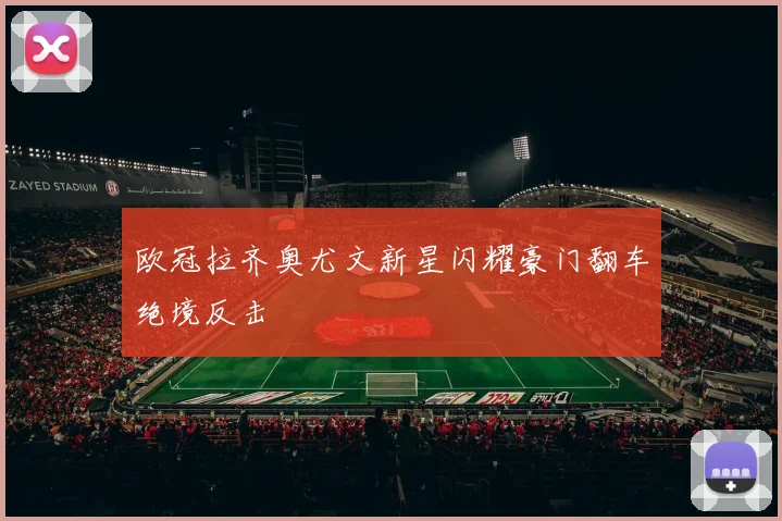 欧冠拉齐奥尤文新星闪耀豪门翻车绝境反击