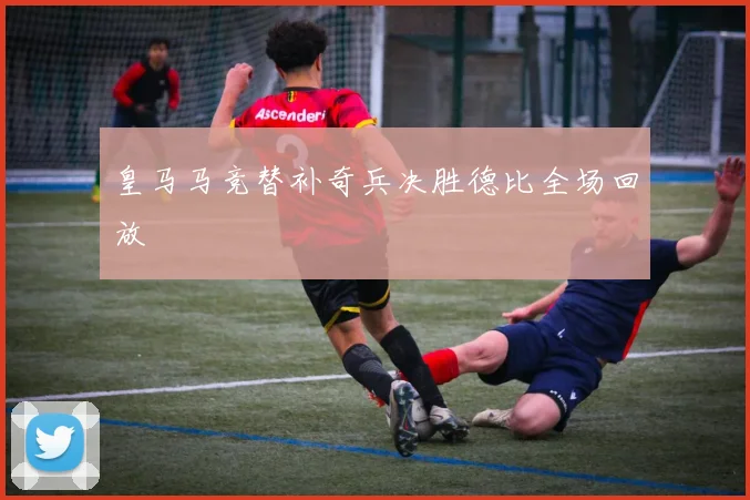 皇马马竞替补奇兵决胜德比全场回放