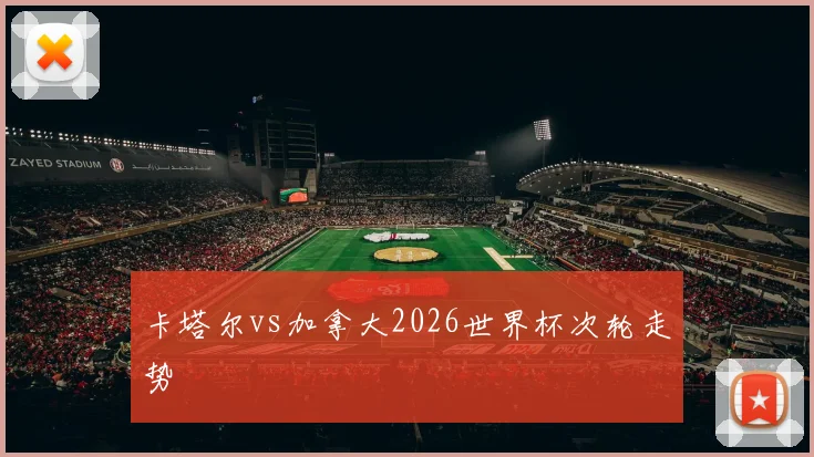 卡塔尔vs加拿大2026世界杯次轮走势
