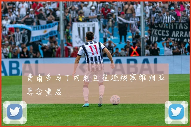 费南多马丁内利巨星连线塞维利亚悬念重启