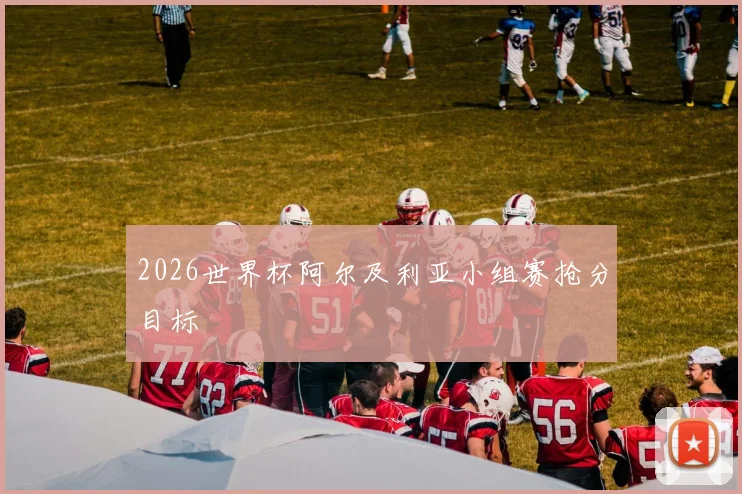 2026世界杯阿尔及利亚小组赛抢分目标
