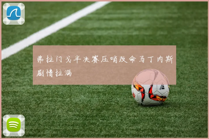 弗拉门戈半决赛压哨改命马丁内斯剧情拉满