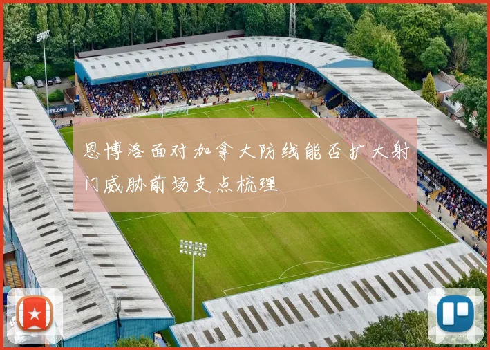 恩博洛面对加拿大防线能否扩大射门威胁前场支点梳理