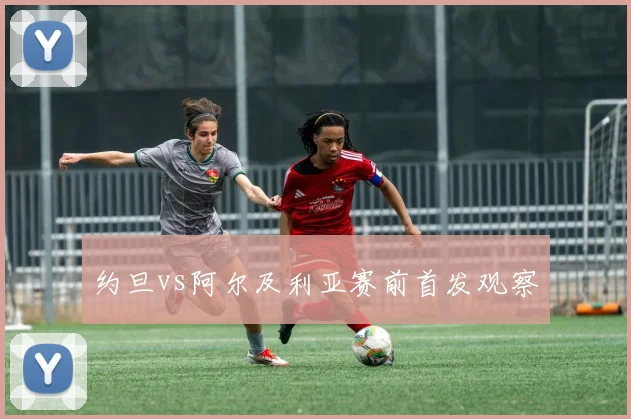 约旦vs阿尔及利亚赛前首发观察