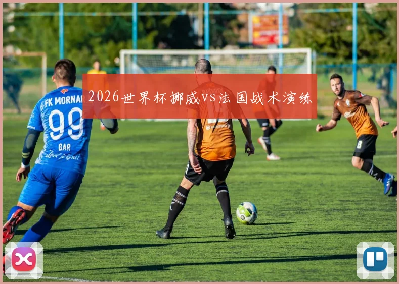 2026世界杯挪威vs法国战术演练