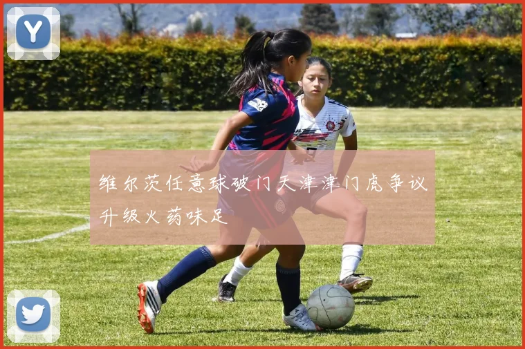 维尔茨任意球破门天津津门虎争议升级火药味足