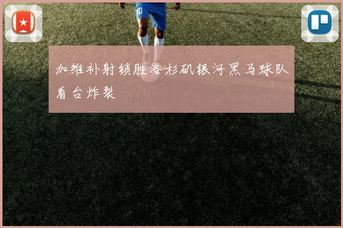 加维补射锁胜洛杉矶银河黑马球队看台炸裂