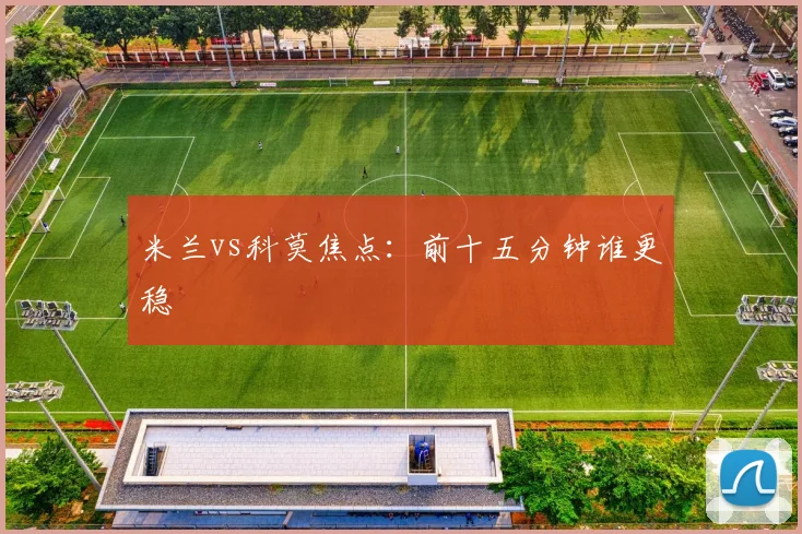 米兰vs科莫焦点:前十五分钟谁更稳