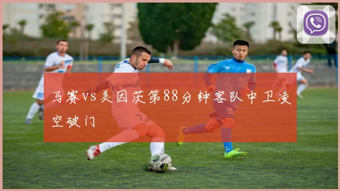 马赛vs美因茨第88分钟客队中卫凌空破门