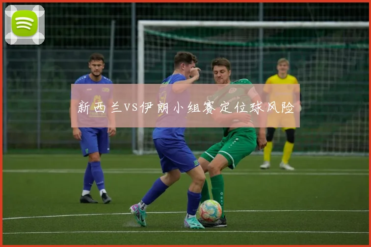 新西兰vs伊朗小组赛定位球风险