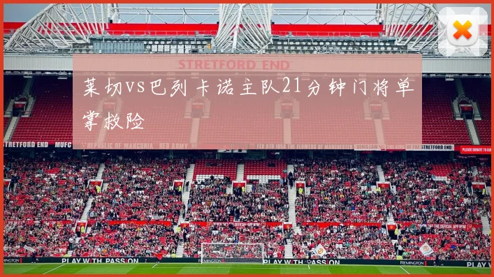 莱切vs巴列卡诺主队21分钟门将单掌救险