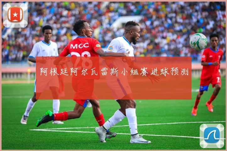 阿根廷阿尔瓦雷斯小组赛进球预测