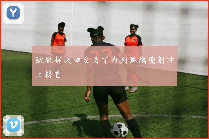欧联杯次回合马丁内利弧线兜射冲上榜首