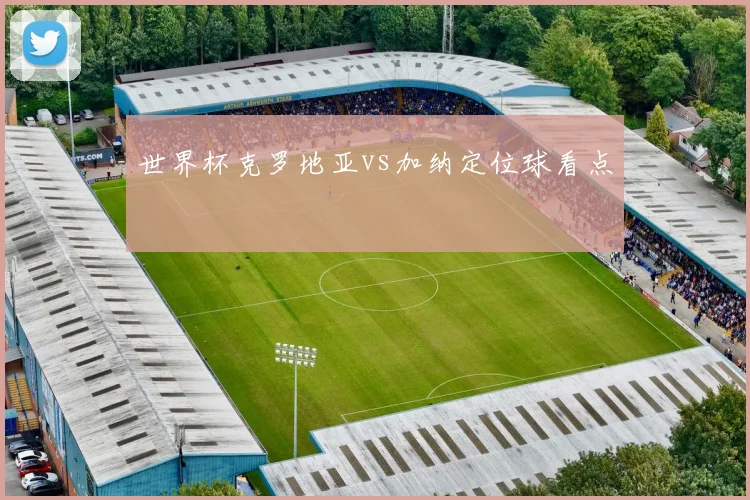 世界杯克罗地亚vs加纳定位球看点