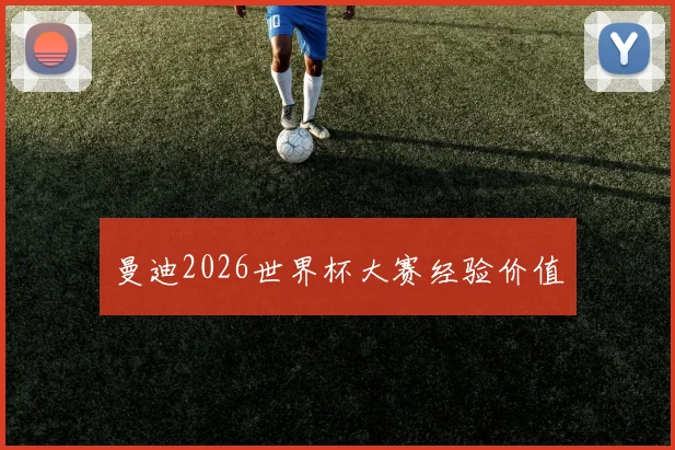 曼迪2026世界杯大赛经验价值