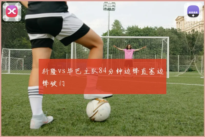 科隆vs毕巴主队84分钟边锋直塞边锋破门
