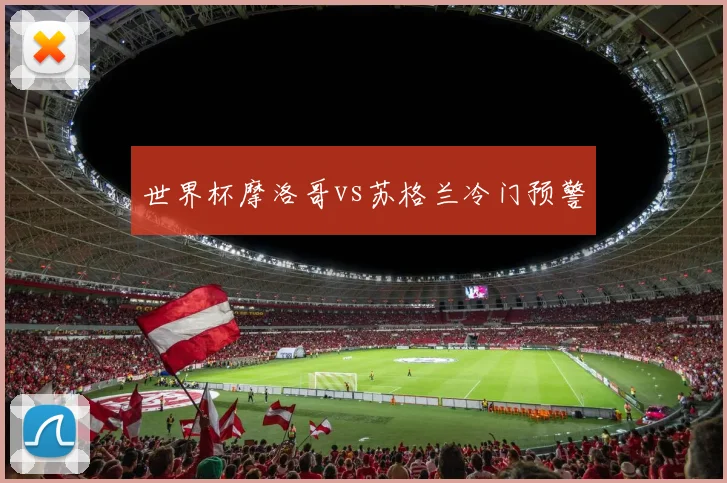 世界杯摩洛哥vs苏格兰冷门预警