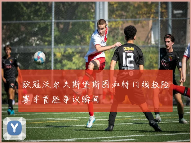 欧冠沃尔夫斯堡斯图加特门线救险赛季首胜争议瞬间