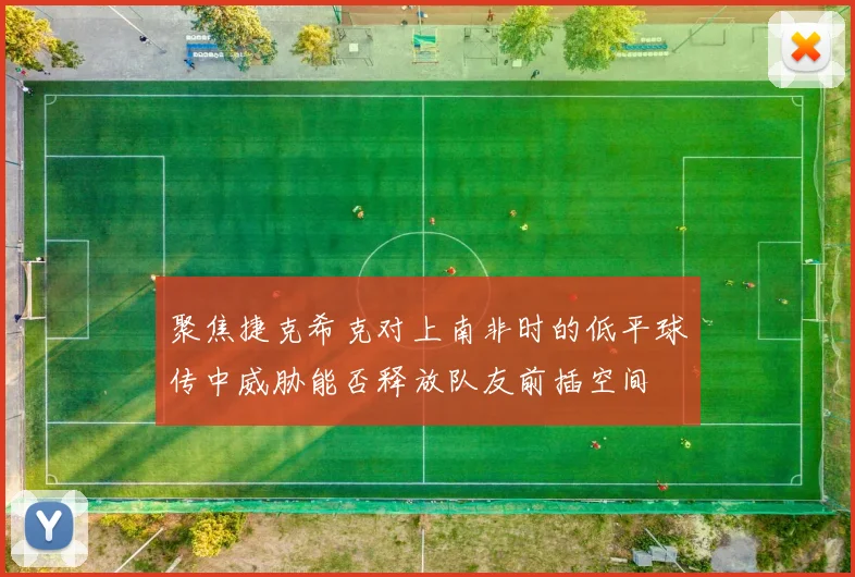 聚焦捷克希克对上南非时的低平球传中威胁能否释放队友前插空间