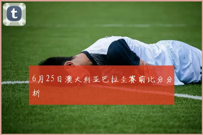 6月25日澳大利亚巴拉圭赛前比分分析
