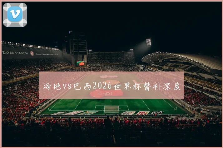 海地vs巴西2026世界杯替补深度