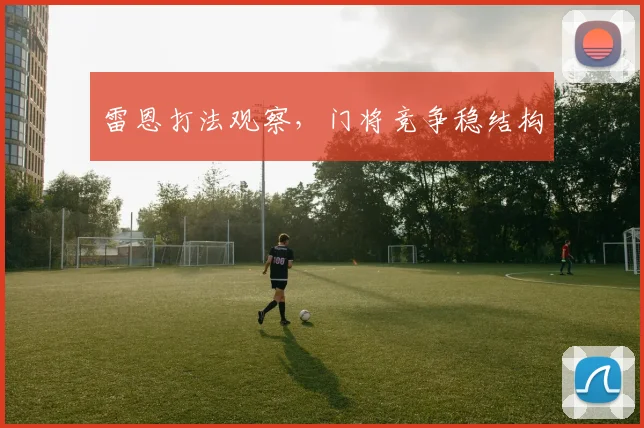 雷恩打法观察,门将竞争稳结构
