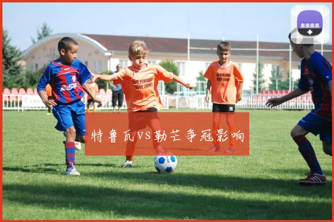 特鲁瓦vs勒芒争冠影响