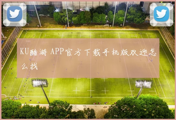 KU酷游 APP官方下载手机版欢迎怎么找