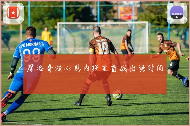 摩洛哥核心恩内斯里首战出场时间